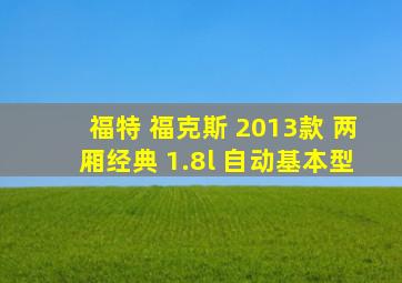 福特 福克斯 2013款 两厢经典 1.8l 自动基本型